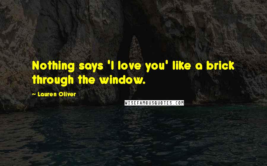 Lauren Oliver Quotes: Nothing says 'I love you' like a brick through the window.
