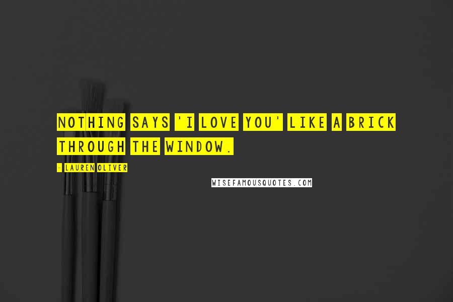 Lauren Oliver Quotes: Nothing says 'I love you' like a brick through the window.