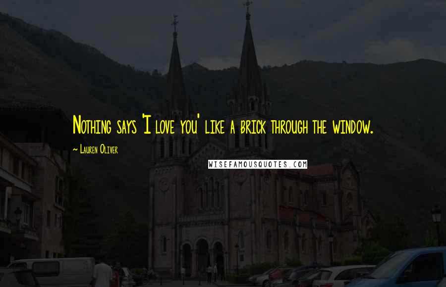 Lauren Oliver Quotes: Nothing says 'I love you' like a brick through the window.