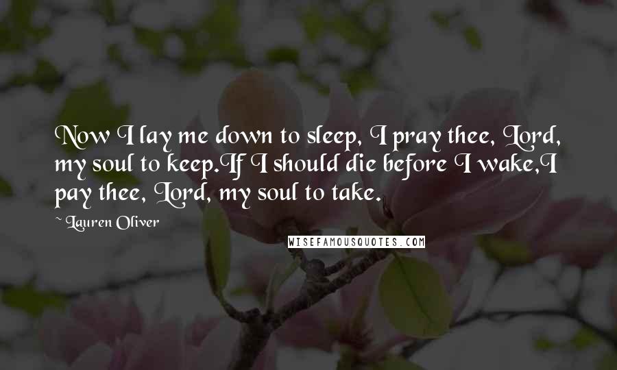 Lauren Oliver Quotes: Now I lay me down to sleep, I pray thee, Lord, my soul to keep.If I should die before I wake,I pay thee, Lord, my soul to take.