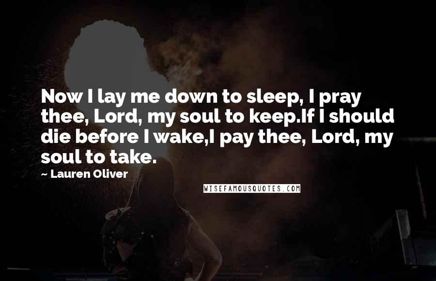 Lauren Oliver Quotes: Now I lay me down to sleep, I pray thee, Lord, my soul to keep.If I should die before I wake,I pay thee, Lord, my soul to take.