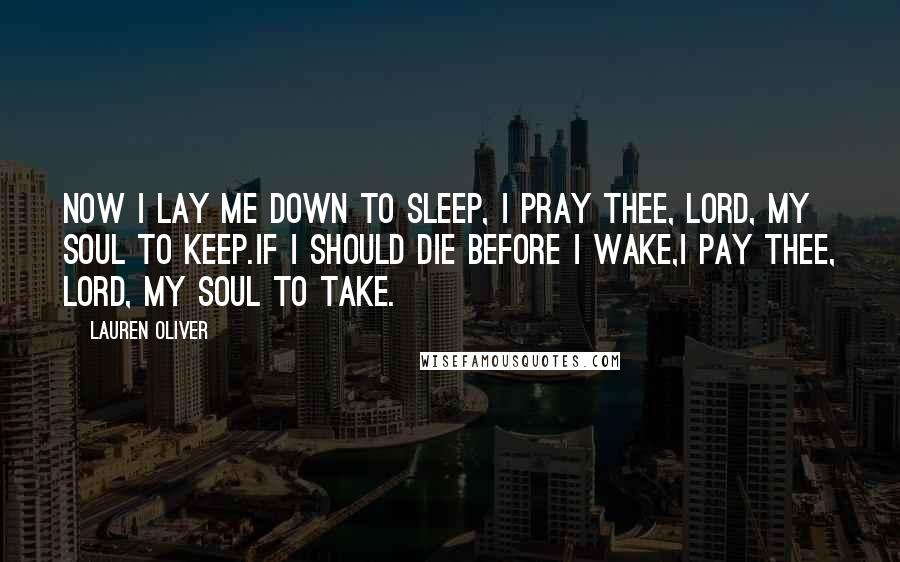 Lauren Oliver Quotes: Now I lay me down to sleep, I pray thee, Lord, my soul to keep.If I should die before I wake,I pay thee, Lord, my soul to take.