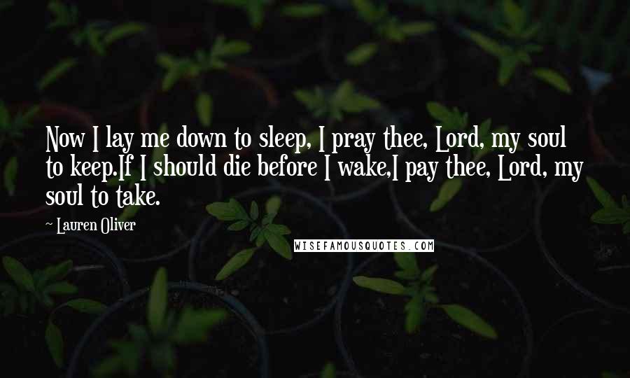 Lauren Oliver Quotes: Now I lay me down to sleep, I pray thee, Lord, my soul to keep.If I should die before I wake,I pay thee, Lord, my soul to take.