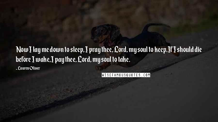 Lauren Oliver Quotes: Now I lay me down to sleep, I pray thee, Lord, my soul to keep.If I should die before I wake,I pay thee, Lord, my soul to take.