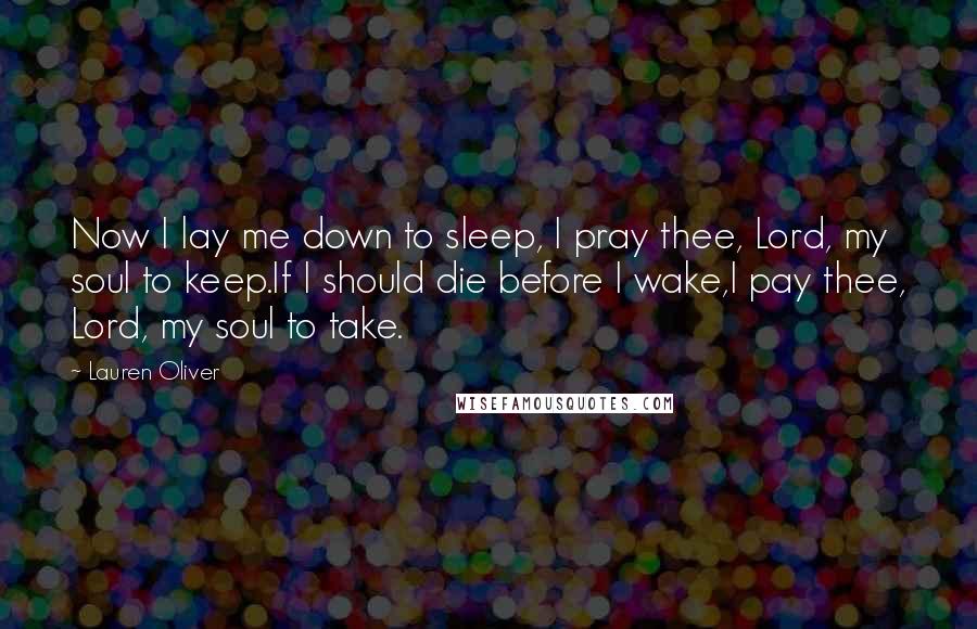 Lauren Oliver Quotes: Now I lay me down to sleep, I pray thee, Lord, my soul to keep.If I should die before I wake,I pay thee, Lord, my soul to take.