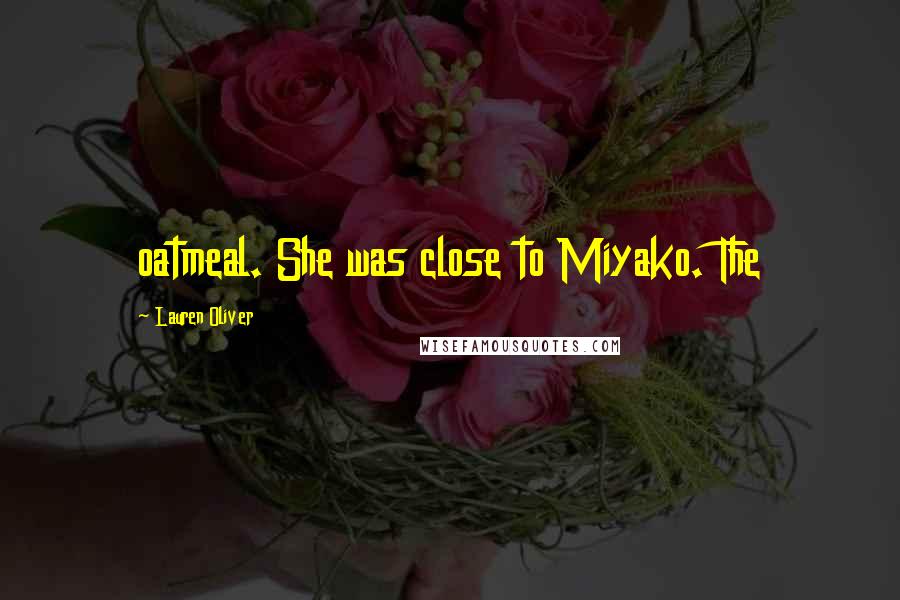 Lauren Oliver Quotes: oatmeal. She was close to Miyako. The