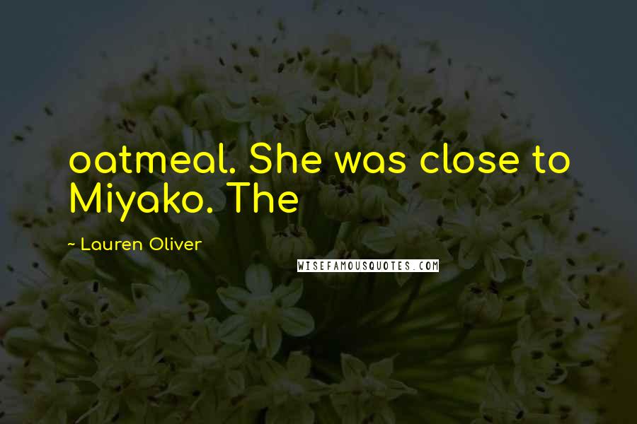 Lauren Oliver Quotes: oatmeal. She was close to Miyako. The