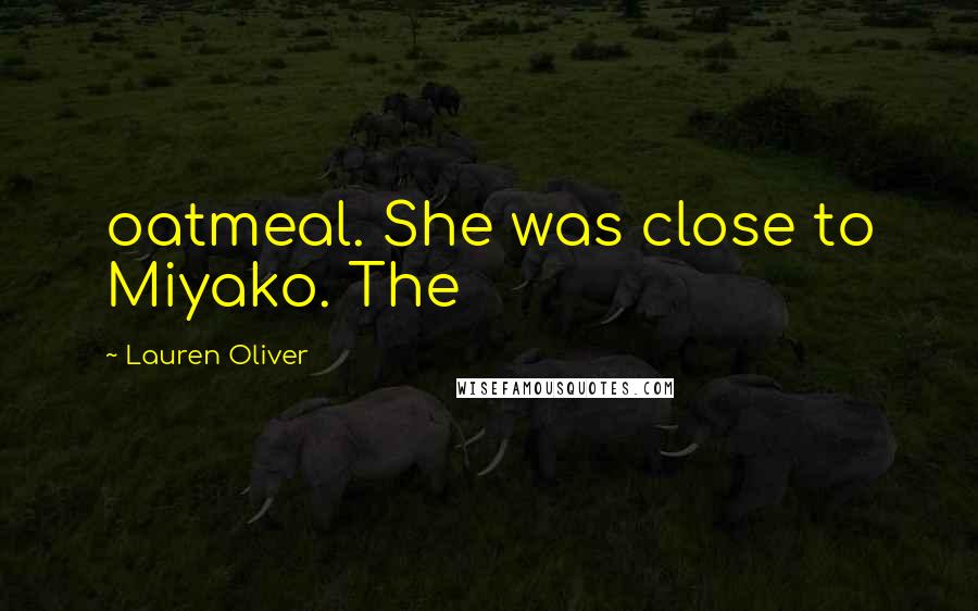 Lauren Oliver Quotes: oatmeal. She was close to Miyako. The