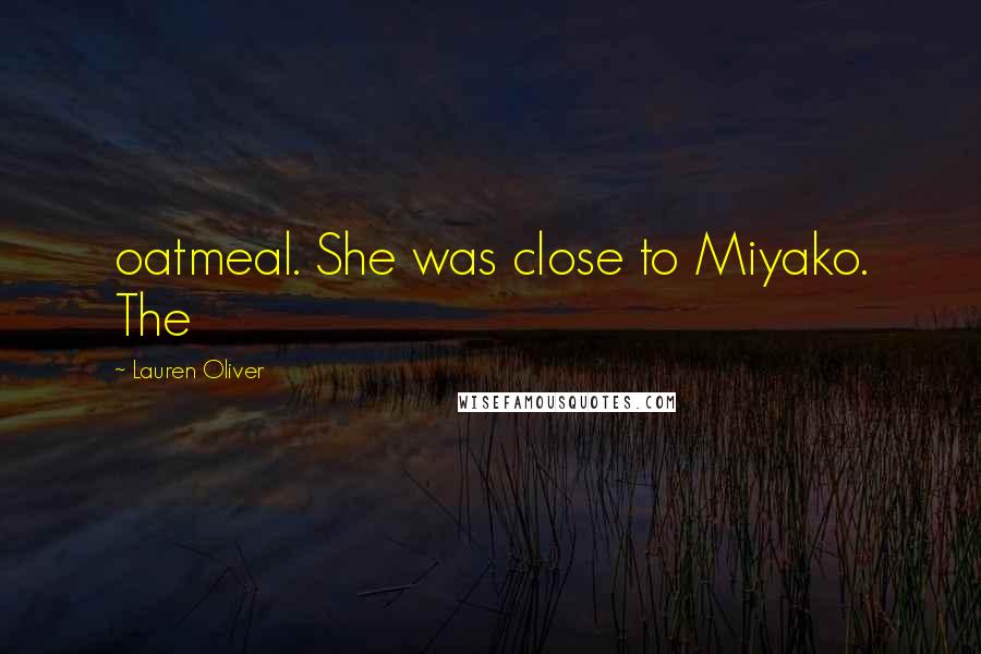 Lauren Oliver Quotes: oatmeal. She was close to Miyako. The