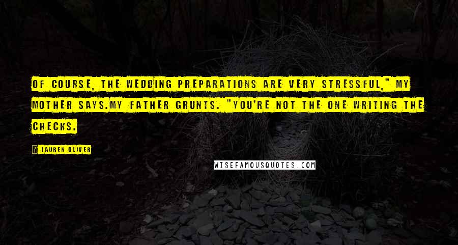 Lauren Oliver Quotes: Of course, the wedding preparations are very stressful," my mother says.My father grunts. "You're not the one writing the checks.