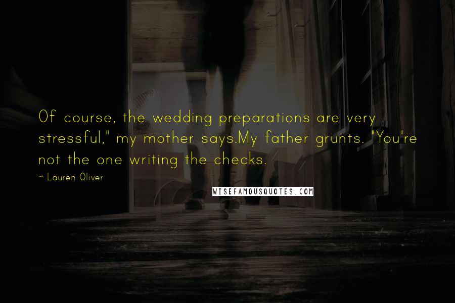 Lauren Oliver Quotes: Of course, the wedding preparations are very stressful," my mother says.My father grunts. "You're not the one writing the checks.