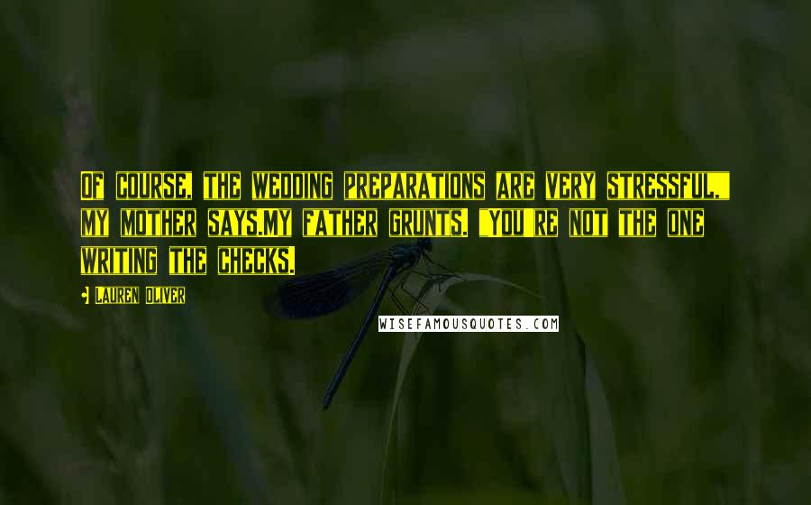 Lauren Oliver Quotes: Of course, the wedding preparations are very stressful," my mother says.My father grunts. "You're not the one writing the checks.