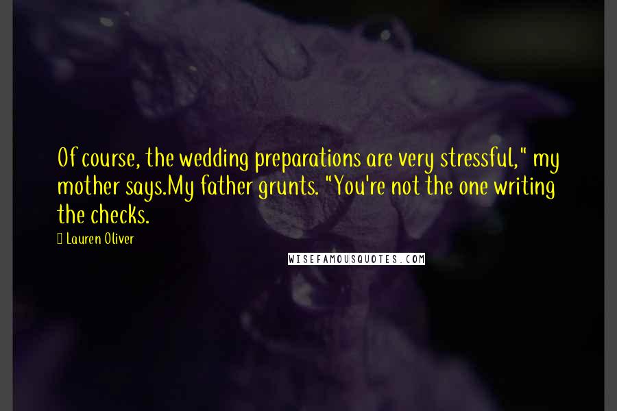 Lauren Oliver Quotes: Of course, the wedding preparations are very stressful," my mother says.My father grunts. "You're not the one writing the checks.