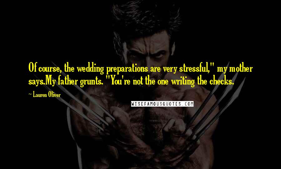 Lauren Oliver Quotes: Of course, the wedding preparations are very stressful," my mother says.My father grunts. "You're not the one writing the checks.