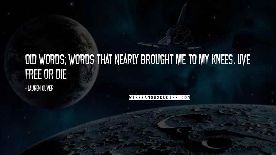 Lauren Oliver Quotes: Old words; words that nearly brought me to my knees. Live free or die