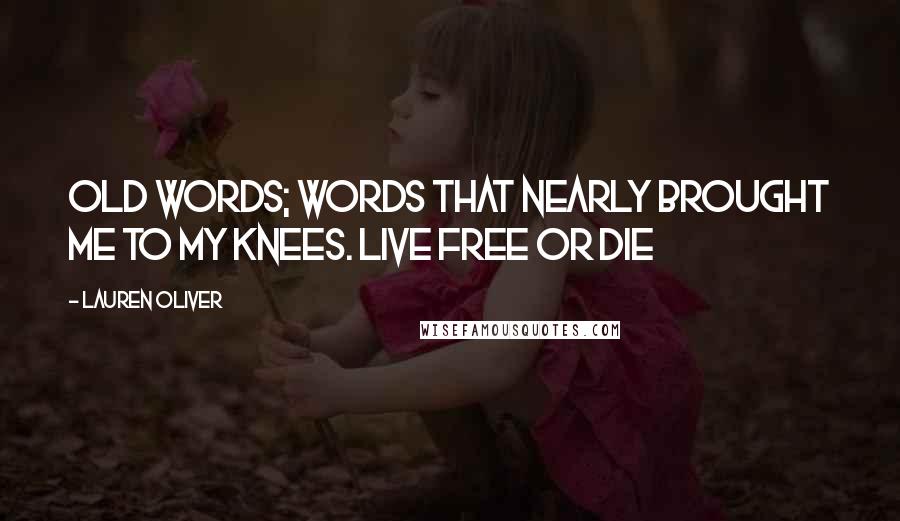 Lauren Oliver Quotes: Old words; words that nearly brought me to my knees. Live free or die