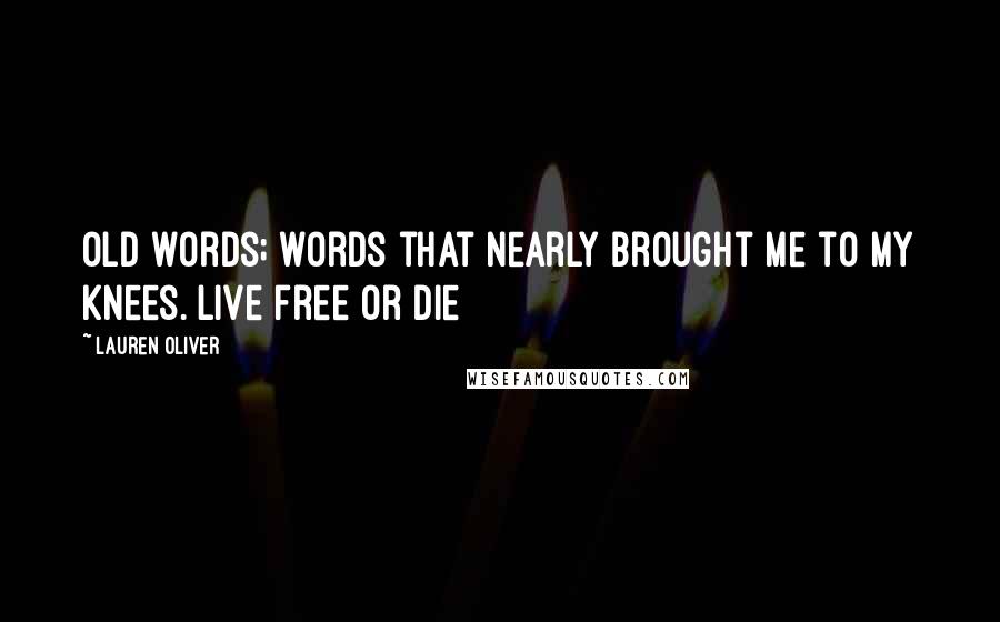 Lauren Oliver Quotes: Old words; words that nearly brought me to my knees. Live free or die