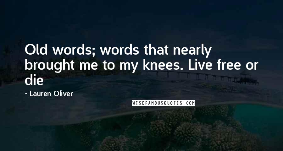 Lauren Oliver Quotes: Old words; words that nearly brought me to my knees. Live free or die