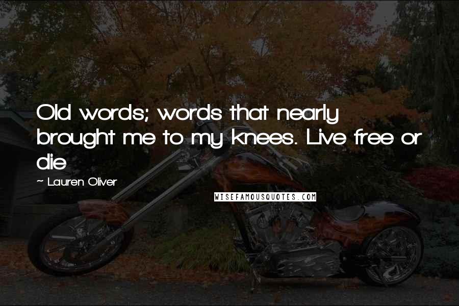 Lauren Oliver Quotes: Old words; words that nearly brought me to my knees. Live free or die