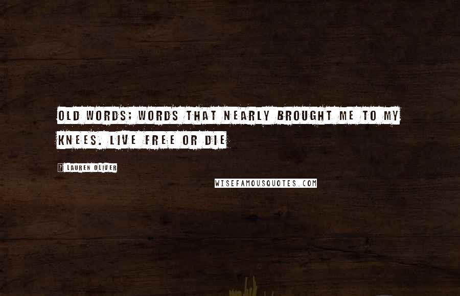 Lauren Oliver Quotes: Old words; words that nearly brought me to my knees. Live free or die