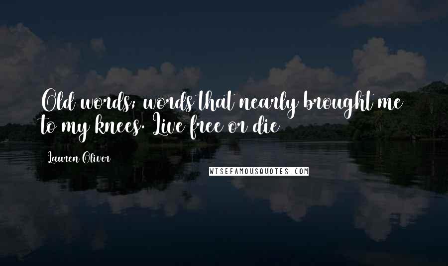 Lauren Oliver Quotes: Old words; words that nearly brought me to my knees. Live free or die