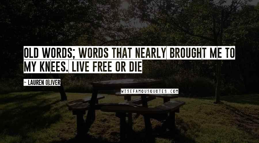 Lauren Oliver Quotes: Old words; words that nearly brought me to my knees. Live free or die