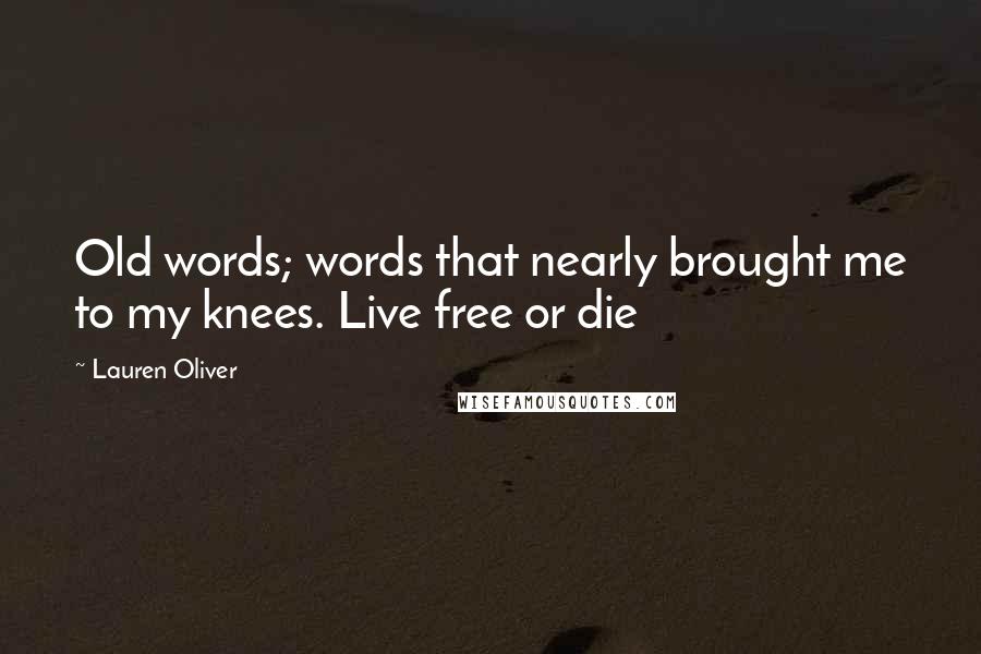 Lauren Oliver Quotes: Old words; words that nearly brought me to my knees. Live free or die