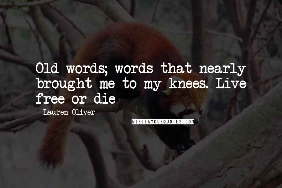 Lauren Oliver Quotes: Old words; words that nearly brought me to my knees. Live free or die
