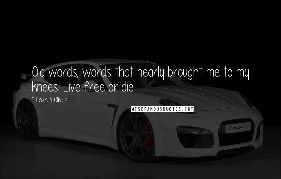 Lauren Oliver Quotes: Old words; words that nearly brought me to my knees. Live free or die