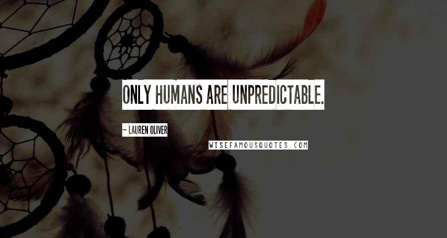 Lauren Oliver Quotes: Only humans are unpredictable.