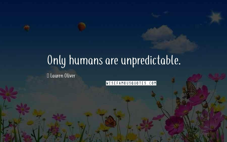 Lauren Oliver Quotes: Only humans are unpredictable.