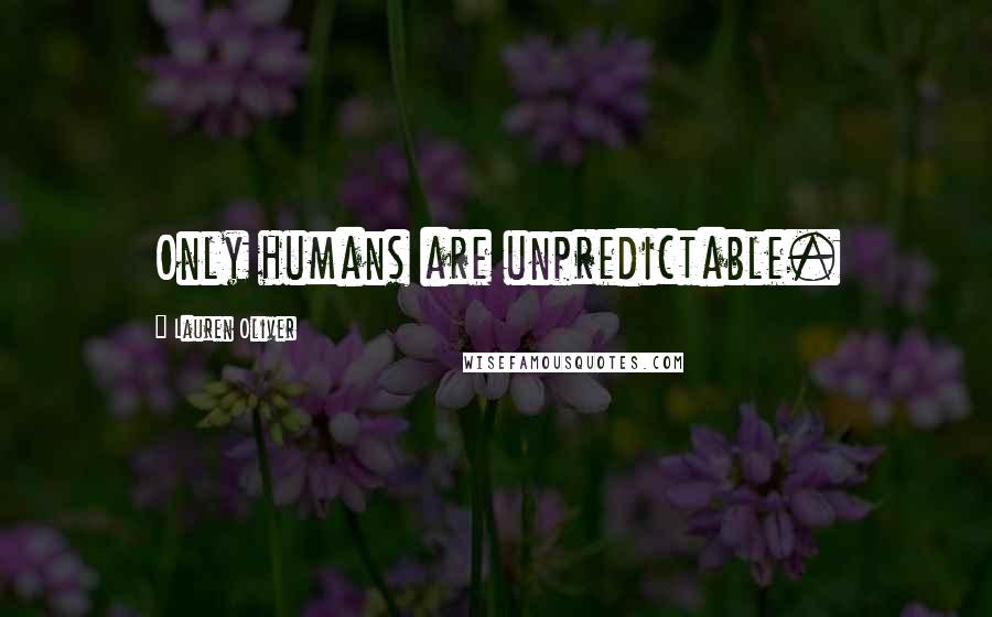 Lauren Oliver Quotes: Only humans are unpredictable.