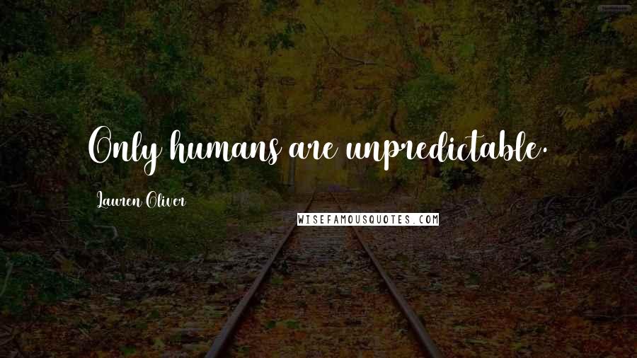 Lauren Oliver Quotes: Only humans are unpredictable.