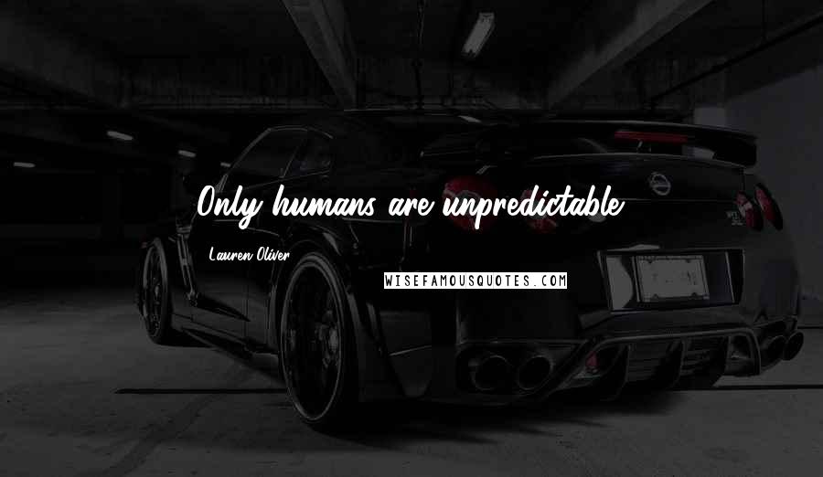 Lauren Oliver Quotes: Only humans are unpredictable.