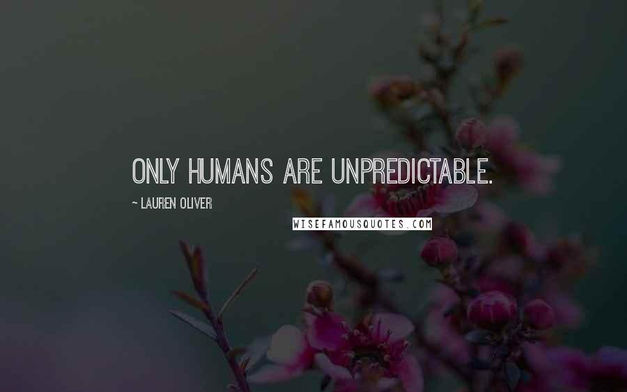 Lauren Oliver Quotes: Only humans are unpredictable.
