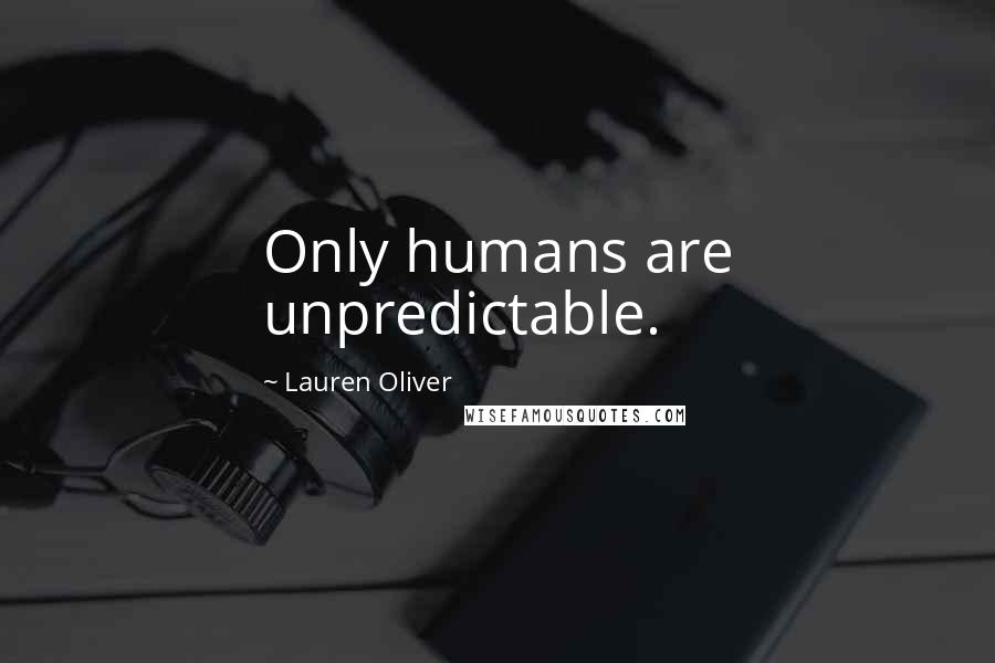 Lauren Oliver Quotes: Only humans are unpredictable.