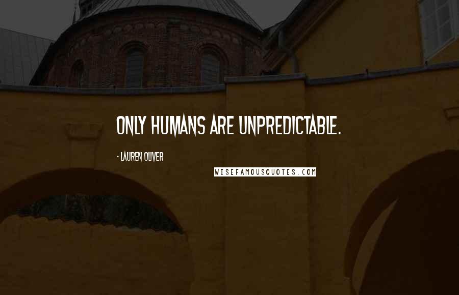 Lauren Oliver Quotes: Only humans are unpredictable.