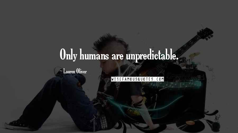 Lauren Oliver Quotes: Only humans are unpredictable.