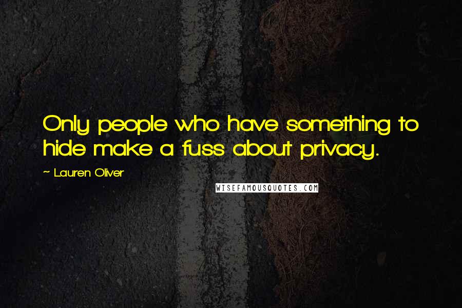 Lauren Oliver Quotes: Only people who have something to hide make a fuss about privacy.
