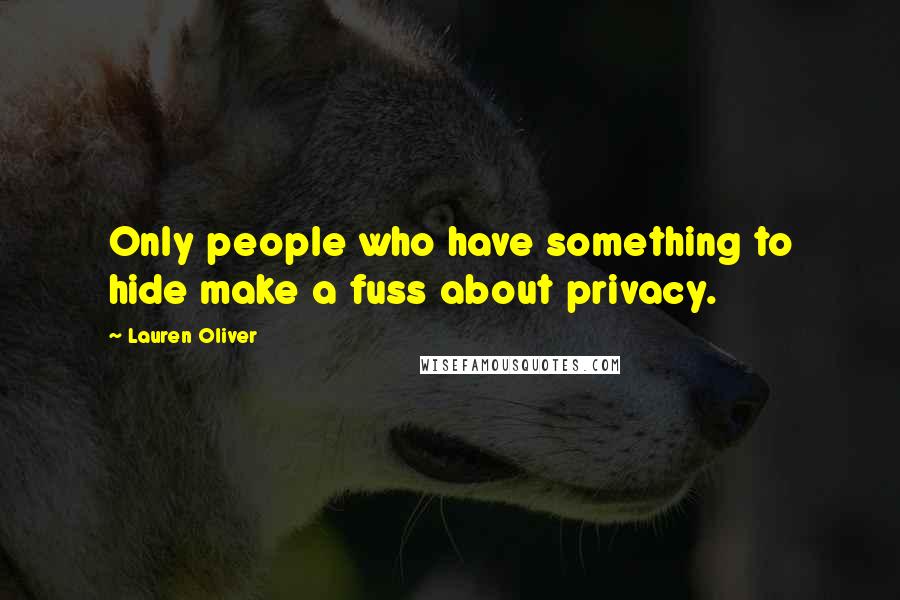 Lauren Oliver Quotes: Only people who have something to hide make a fuss about privacy.