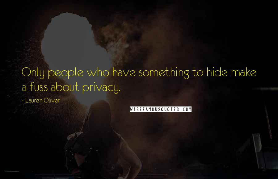 Lauren Oliver Quotes: Only people who have something to hide make a fuss about privacy.