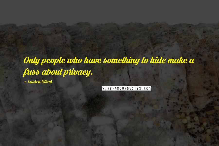 Lauren Oliver Quotes: Only people who have something to hide make a fuss about privacy.