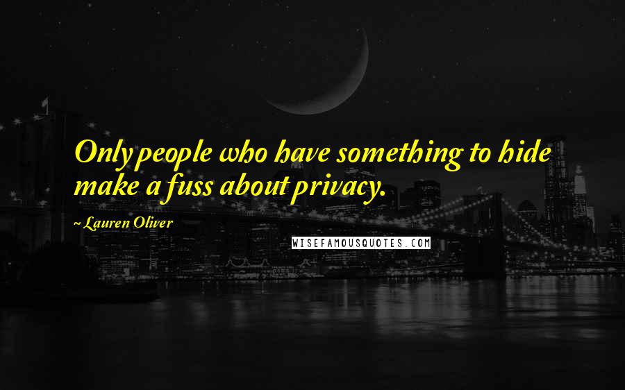 Lauren Oliver Quotes: Only people who have something to hide make a fuss about privacy.