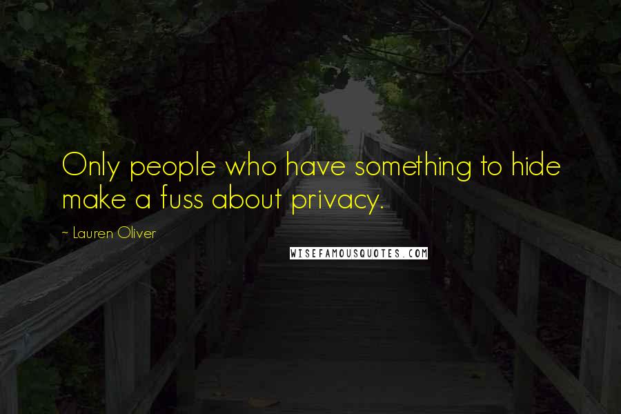 Lauren Oliver Quotes: Only people who have something to hide make a fuss about privacy.
