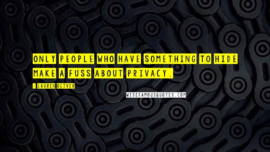 Lauren Oliver Quotes: Only people who have something to hide make a fuss about privacy.