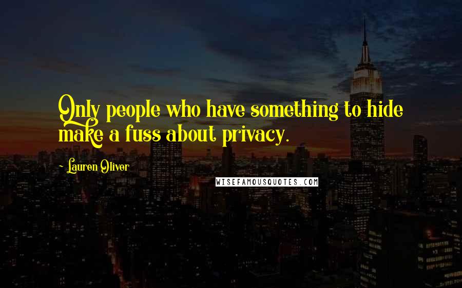 Lauren Oliver Quotes: Only people who have something to hide make a fuss about privacy.