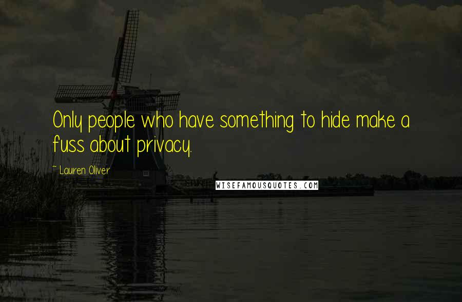 Lauren Oliver Quotes: Only people who have something to hide make a fuss about privacy.