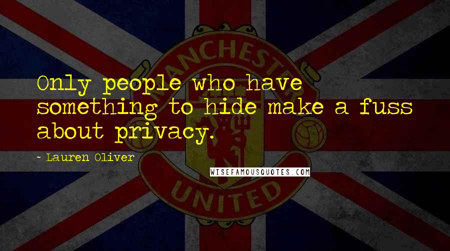 Lauren Oliver Quotes: Only people who have something to hide make a fuss about privacy.