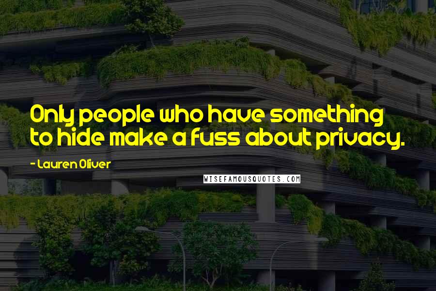 Lauren Oliver Quotes: Only people who have something to hide make a fuss about privacy.