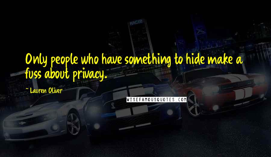 Lauren Oliver Quotes: Only people who have something to hide make a fuss about privacy.